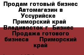 Продам готовый бизнес Автомагазин в Уссурийске - Приморский край, Владивосток г. Бизнес » Продажа готового бизнеса   . Приморский край